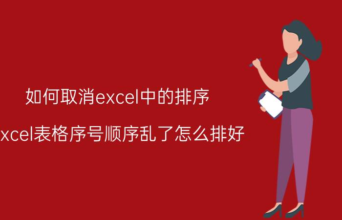 如何取消excel中的排序 excel表格序号顺序乱了怎么排好？